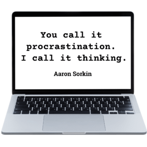 "You call it procrastination, I call it thinking." Aaron Sorkin thepitchmaster.com 